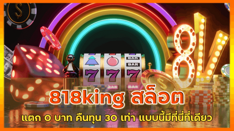 818king สล็อตแตก 0 บาท คืนทุน 30 เท่า